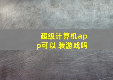 超级计算机app可以 装游戏吗